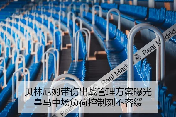 贝林厄姆带伤出战管理方案曝光 皇马中场负荷控制刻不容缓